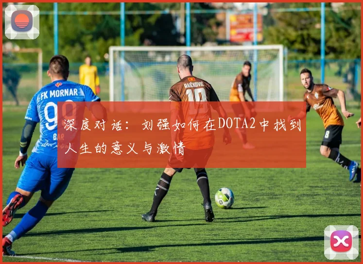 深度对话:刘强如何在DOTA2中找到人生的意义与激情