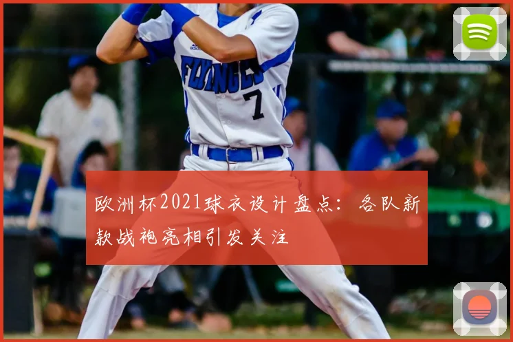 欧洲杯2021球衣设计盘点:各队新款战袍亮相引发关注
