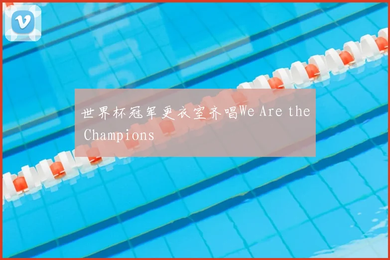 世界杯冠军更衣室齐唱We Are the Champions