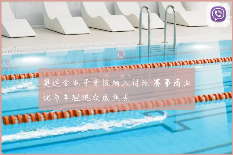 奥运会电子竞技纳入讨论 赛事商业化与年轻观众成焦点