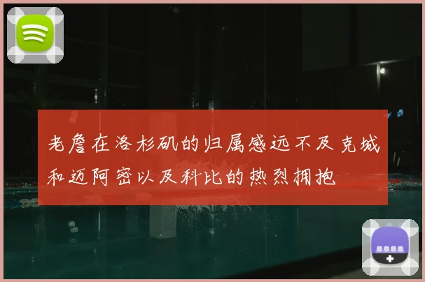 老詹在洛杉矶的归属感远不及克城和迈阿密以及科比的热烈拥抱