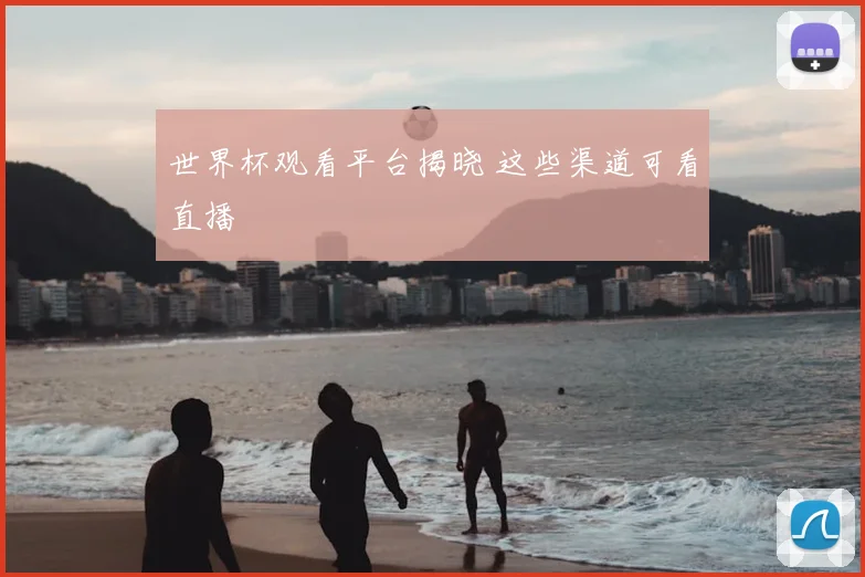 世界杯观看平台揭晓 这些渠道可看直播