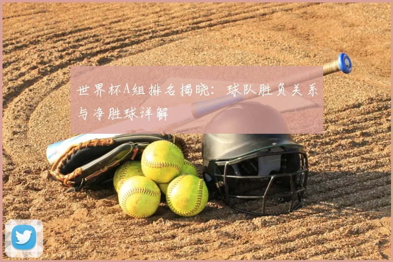 世界杯A组排名揭晓：球队胜负关系与净胜球详解