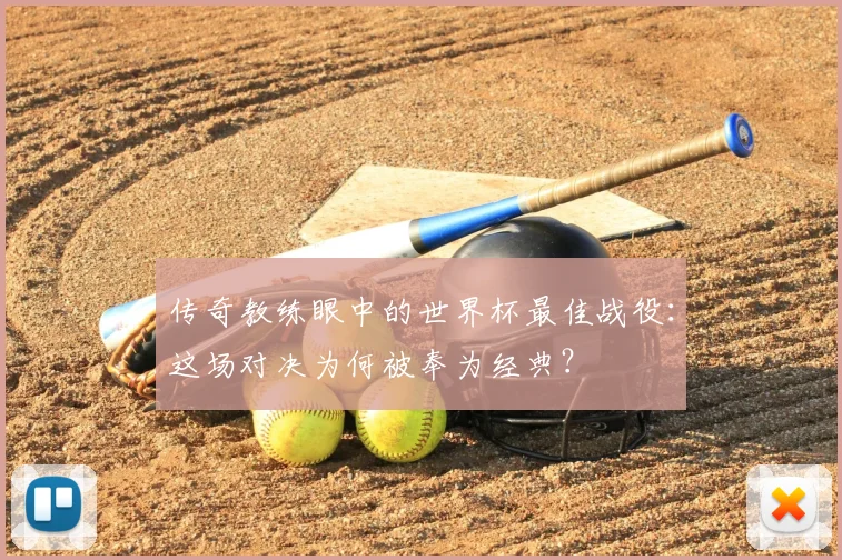 传奇教练眼中的世界杯最佳战役：这场对决为何被奉为经典？