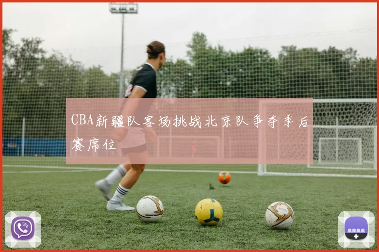 CBA新疆队客场挑战北京队争夺季后赛席位