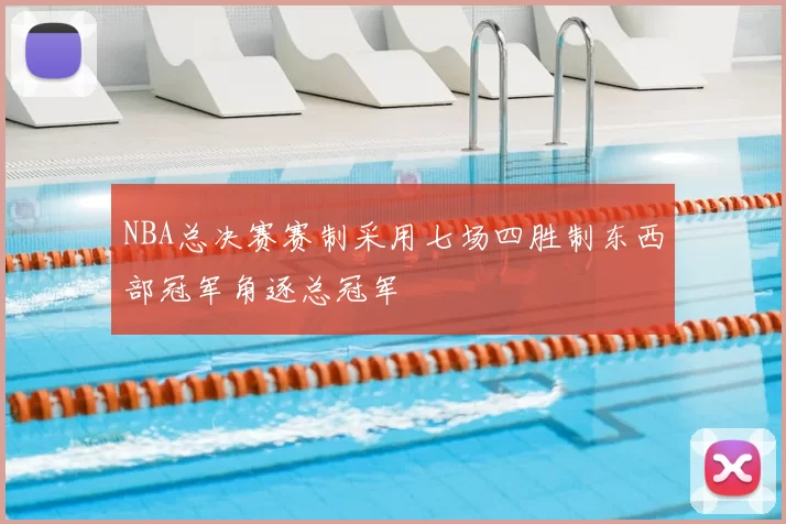 NBA总决赛赛制采用七场四胜制东西部冠军角逐总冠军
