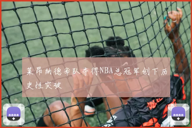 莱昂纳德率队夺得NBA总冠军创下历史性突破