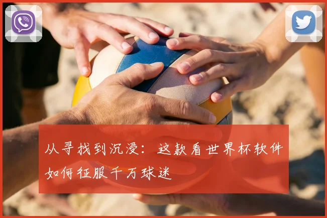 从寻找到沉浸:这款看世界杯软件如何征服千万球迷