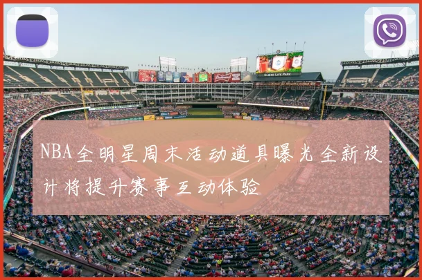 NBA全明星周末活动道具曝光全新设计将提升赛事互动体验