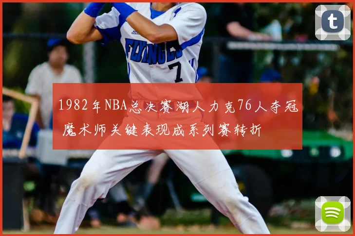 1982年NBA总决赛湖人力克76人夺冠 魔术师关键表现成系列赛转折