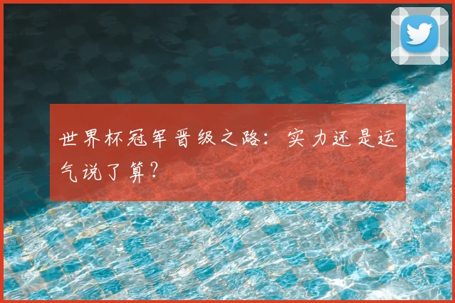 世界杯冠军晋级之路:实力还是运气说了算?