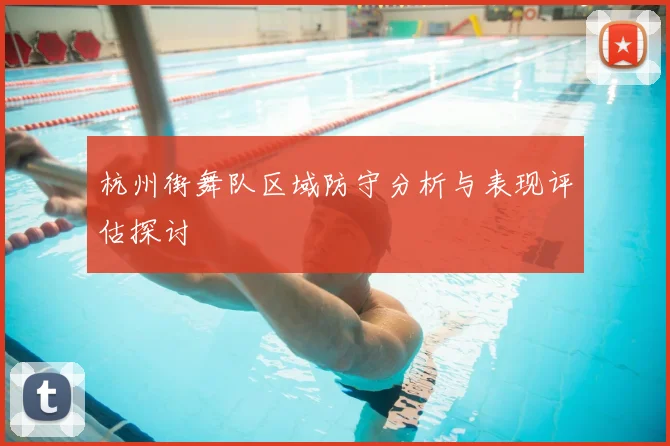 杭州街舞队区域防守分析与表现评估探讨