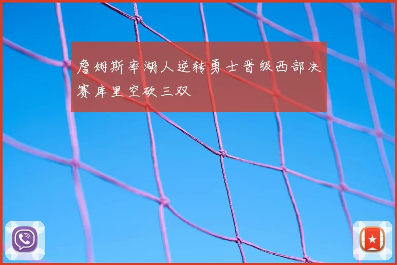 詹姆斯率湖人逆转勇士晋级西部决赛库里空砍三双