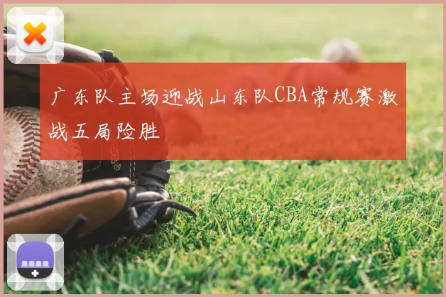 广东队主场迎战山东队CBA常规赛激战五局险胜