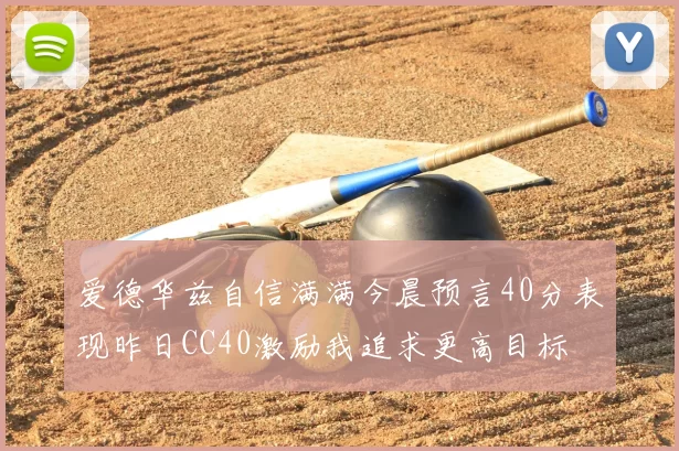 爱德华兹自信满满今晨预言40分表现昨日CC40激励我追求更高目标