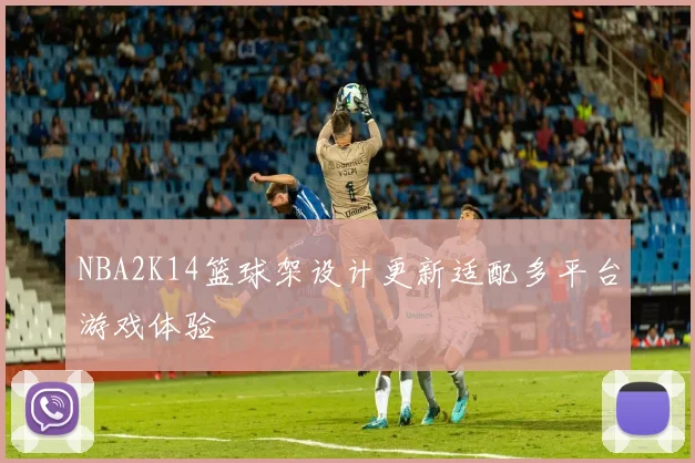 NBA2K14篮球架设计更新适配多平台游戏体验