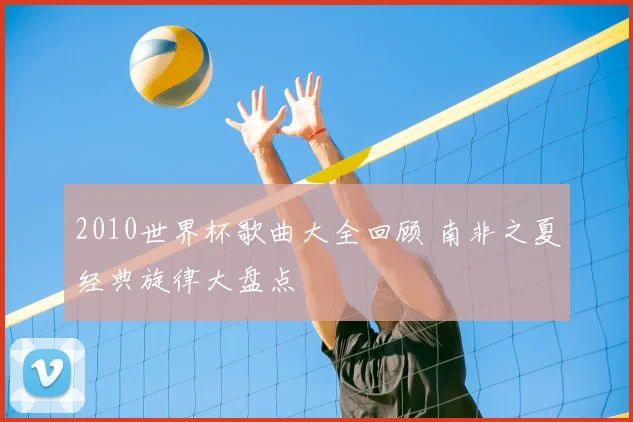 2010世界杯歌曲大全回顾 南非之夏经典旋律大盘点