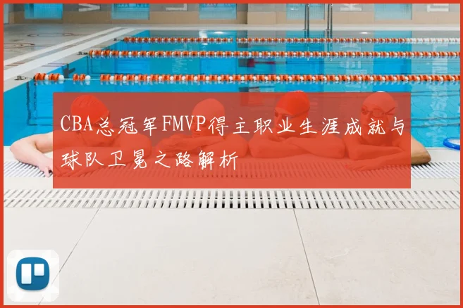 CBA总冠军FMVP得主职业生涯成就与球队卫冕之路解析