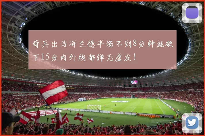 奇兵出马海兰德半场不到8分钟就砍下15分内外线都弹无虚发！