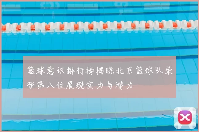 篮球意识排行榜揭晓北京篮球队荣登第八位展现实力与潜力